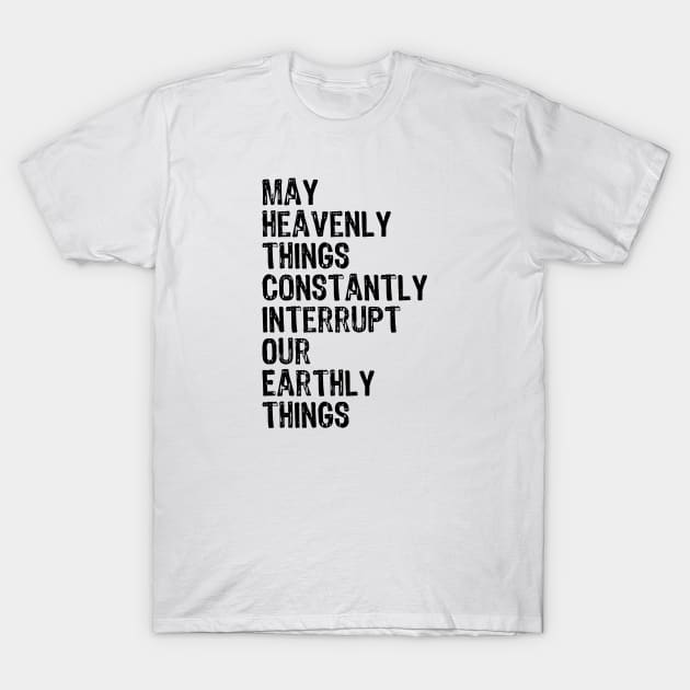 May Heavenly Things Constantly Interrupt Our Earthly Things T-Shirt by weirdboy